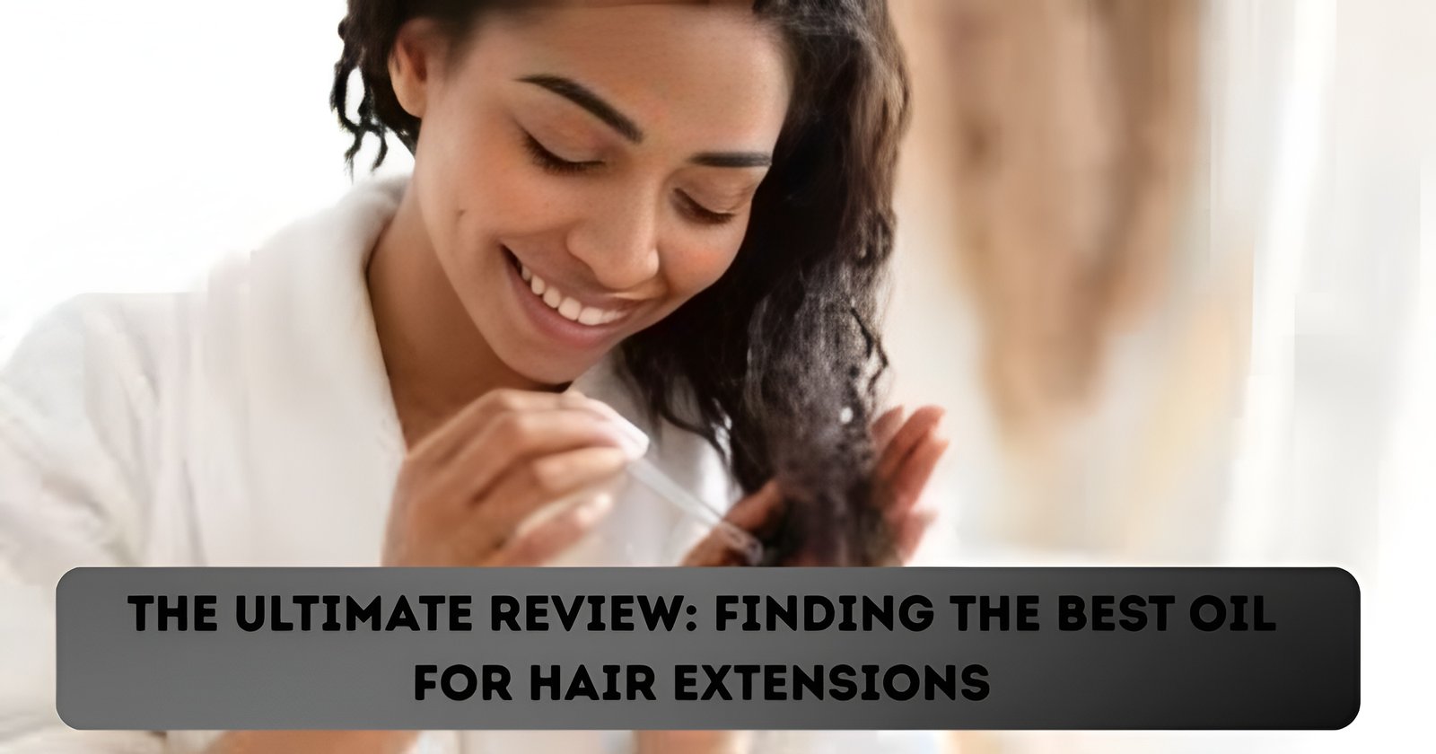 Finding the Best Oil for Hair Extensions