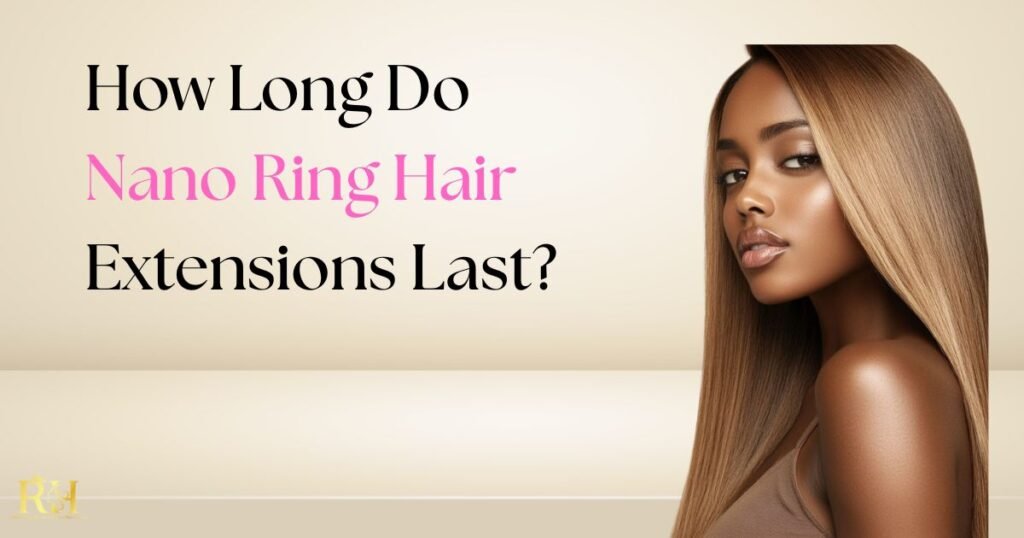 How Long Do Nano Ring Hair Extensions Last