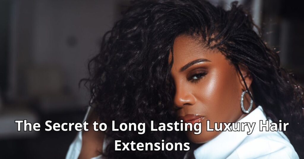 The Secret to Long Lasting Luxury Hair Extensions