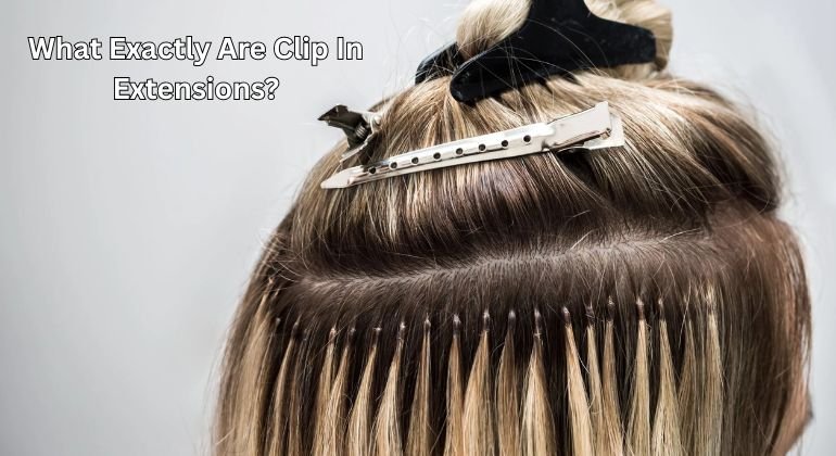 What Exactly Are Clip In Extensions
