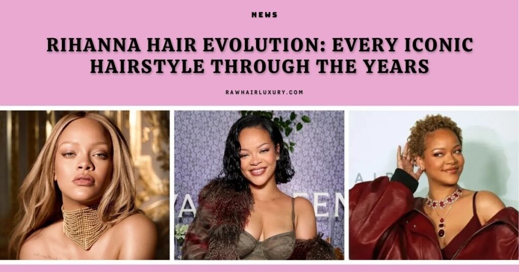 Rihanna Hair Evolution Every Iconic Hairstyle Through the Years